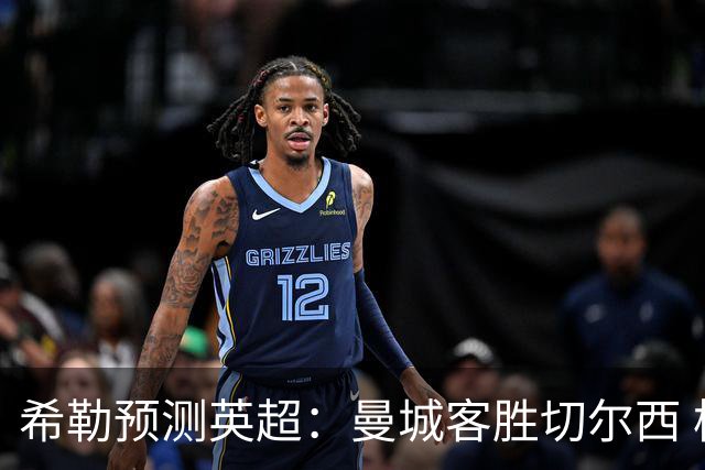 希勒预测英超：曼城客胜切尔西 枪手红军热刺皆胜